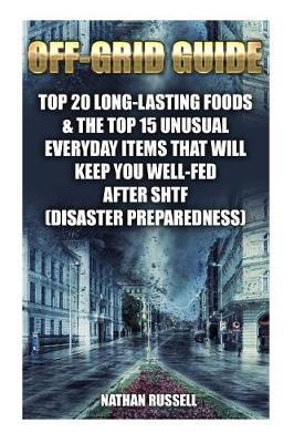Off-Grid Guide: Top 20 Long-Lasting Foods & the Top 15 Unusual Everyday Items That Will Keep You Well-Fed After Shtf: (Disaster Preparedness)