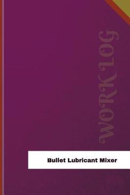 Bullet Lubricant Mixer Work Log: Work Journal, Work Diary, Log - 126 Pages, 6 X 9 Inches