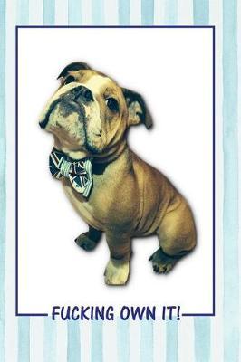 Fucking Own It!: To Do List Daily Planner Notebook, English Bulldog / Dog Design- Size: 6x9 (152mm X 228mm), 105 Pages W/Sections for to Do Lists, Notes/Appointments, for Office, School, Shopping Lists, Travel Itineraries