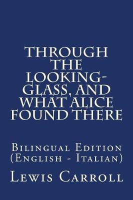 Through the Looking-Glass, and What Alice Found There: Bilingual Edition (English - Italian)