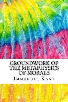 Groundwork of the Metaphysics of Morals: Includes MLA Style Citations for Scholarly Secondary Sources, Peer-Reviewed Journal Articles and Critical Essays (Squid Ink Classics)