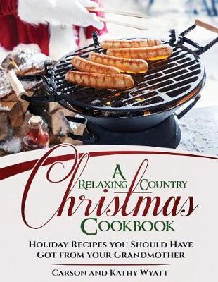 A Relaxing Country Christmas Cookbook: Holiday Recipes you Should Have got from your Grandmother