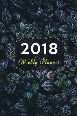 2018 Weekly Planner: Weekly and Monthly Calendar Schedule Organizer and Journal Notebook with Inspirational Quotes and Leafy Cover
