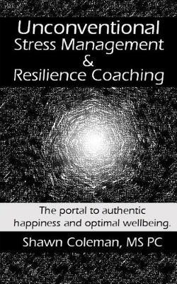 Unconventional Stress Management and Resilience Coaching: The portal to authentic happiness and optimal wellbeing.