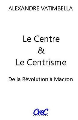 Le Centre et le Centrisme: De la Revolution a Macron