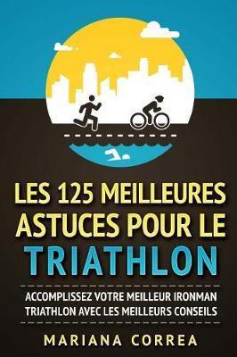 LES 125 MEILLEURES ASTUCES POUR Le TRIATHLON: ACCOMPLISSEZ VOTRE MEILLEUR IRONMAN TRIATHLON AVEC Les MEILLEURS CONSEILS
