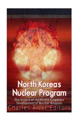 North Korea's Nuclear Program: The History of the Hermit Kingdom's Development of Nuclear Weapons