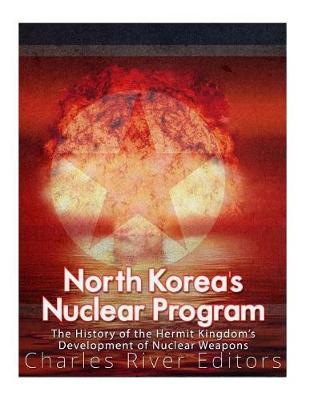 North Korea's Nuclear Program: The History of the Hermit Kingdom's Development of Nuclear Weapons
