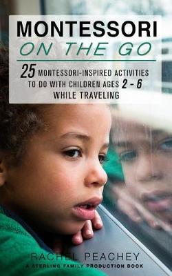 Montessori on the Go: 25 Montessori Inspired Activities to Do with Children Ages 2-6 While Traveling
