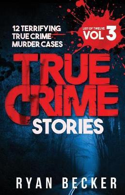 True Crime Stories Volume 3: 12 Terrifying True Crime Murder Cases