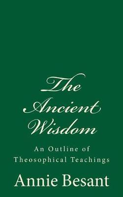The Ancient Wisdom: An Outline of Theosophical Teachings: (A Timeless Classic)