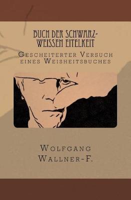 Buch der schwarz-weissen Eitelkeit: Gescheiterter Versuch eines Weisheitsbuches