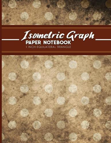 Isometric Graph Paper Notebook: 1 Inch Equilateral Triangle: Isometric Drawing Book, Isometric Grid Notebook, Isometric Notepad, Vintage/Aged Cover, 8.5 x 11, 100 pages