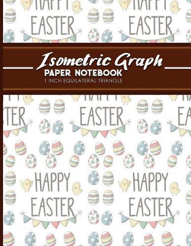 Isometric Graph Paper Notebook: 1 Inch Equilateral Triangle: Equilateral Triangle Paper, Isometric Gaming Paper, Isometric Grid Sketchbook, Cute Easter Egg Cover, 8.5  x 11 , 100 pages