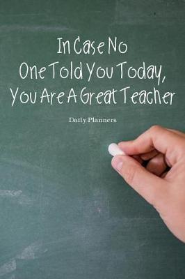 Daily Planners in Case No One Told You Today, You Are a Great Teacher: To Do List Teacher - Daily Appointment Book / Planner 2018 / To-Do Lists / Daily Planning and Organize