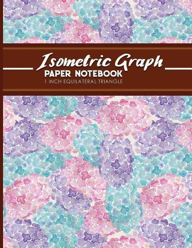 Isometric Graph Paper Notebook: 1 Inch Equilateral Triangle: Equilateral Triangle Paper, Isometric Gaming Paper, Isometric Grid Sketchbook, Hydrangea Flower Cover, 8.5 x 11, 100 pages