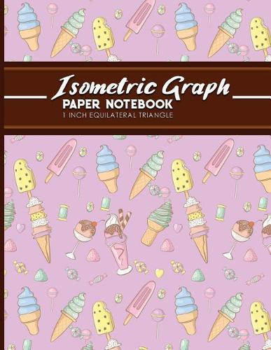 Isometric Graph Paper Notebook: 1 Inch Equilateral Triangle: Isometric Drawing Book, Isometric Grid Notebook, Isometric Notepad, Cute Ice Cream & Lollipop Cover, 8.5 x 11, 100 pages