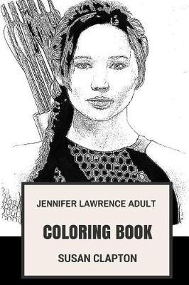 Jennifer Lawrence Adult Coloring Book: Academy Award Winner and Hunger Games Star, Prodigy Actress and Feminism Inspired Adult Coloring Book