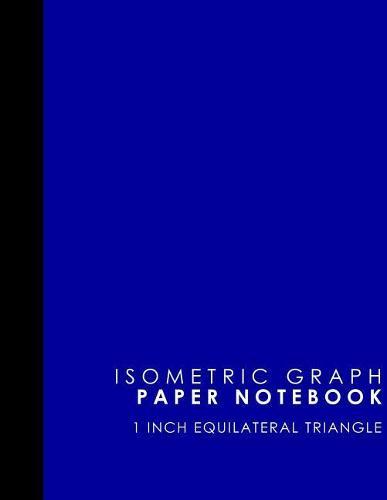Isometric Graph Paper Notebook: 1 Inch Equilateral Triangle: Isometric Drawing Book, Isometric Grid Notebook, Isometric Notepad, Blue Cover, 8.5  x 11 , 100 pages