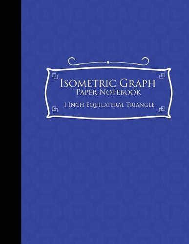 Isometric Graph Paper Notebook: 1 Inch Equilateral Triangle: Isometric Drawing Book, Isometric Grid Notebook, Isometric Notepad, Blue Cover, 8.5 x 11, 100 pages