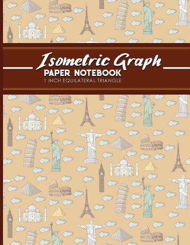Isometric Graph Paper Notebook: 1 Inch Equilateral Triangle: Isometric Drawing Pad, Isometric Grid Pad, Isometric Paper, Cute World Landmarks Cover, 8.5 x 11, 100 pages