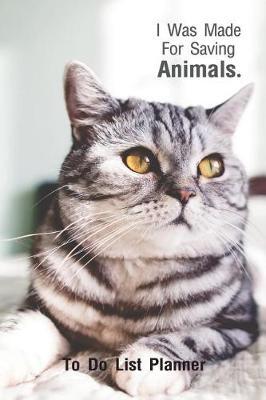 To Do List Planner I Was Made For Saving Animals: Daily To do Lists, Daily Planner And Organizer, Undated Daily Planner