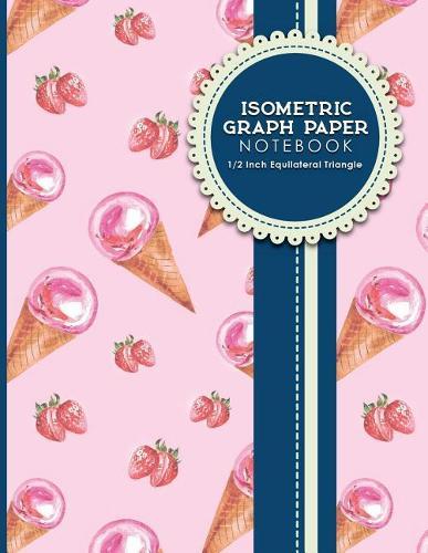 Isometric Graph Paper Notebook: 1/2 Inch Equilateral Triangle: Isometric Drawing Paper, Isometric Grid Paper, Isometric Sketching Paper, 8.5  x 11 , 100 pages