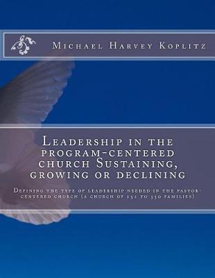 Leadership in the program-centered church Sustaining, growing or declining: Defining the type of leadership needed in the pastor-centered church (a church of 151 to 350 families)