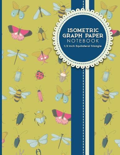 Isometric Graph Paper Notebook: 1/2 Inch Equilateral Triangle: Equilateral Triangle Paper, Isometric Gaming Paper, Isometric Grid Sketchbook, Cute Insects & Bugs Cover, 8.5  x 11 , 100 pages