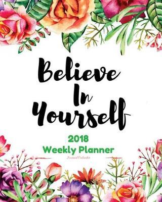 2018 Planner Weekly: Monthly: Calendar Schedule Organizer and Journal Notebook with Inspirational Quotes: Tropical Flower Cover, Believe in Yourself