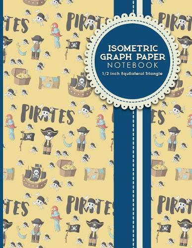 Isometric Graph Paper Notebook: 1/2 Inch Equilateral Triangle: Isometric Drawing Pad, Isometric Grid Pad, Isometric Paper, Cute Pirates Cover, 8.5  x 11 , 100 pages