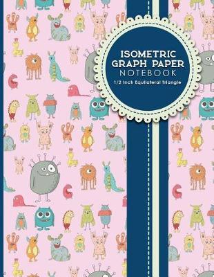 Isometric Graph Paper Notebook: 1/2 Inch Equilateral Triangle: Equilateral Triangle Paper, Isometric Gaming Paper, Isometric Grid Sketchbook, Cute Monsters Cover, 8.5 x 11, 100 pages