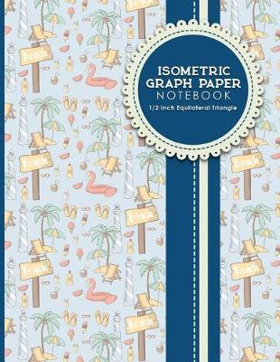 Isometric Graph Paper Notebook: 1/2 Inch Equilateral Triangle: For Drawing & Creative Work, Engineers, Artists, College Students, Cute Beach Cover, 8.5 x 11, 100 pages