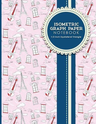 Isometric Graph Paper Notebook: 1/2 Inch Equilateral Triangle: Isometric Drawing Pad, Isometric Grid Pad, Isometric Paper, Cute Paris & Music Cover, 8.5 x 11, 100 pages