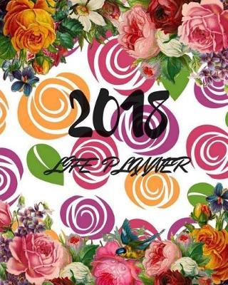 2018 Life Planner: Design Your Daily Weekly Monthly Calendar, Schedule Organizer Journal Notebook, For Business Academic College University, Student High School, 8  x 10 , 141 Pages