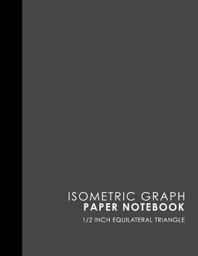 Isometric Graph Paper Notebook: 1/2 Inch Equilateral Triangle: Isometric Drawing Book, Isometric Grid Notebook, Isometric Notepad, Grey Cover, 8.5 x 11, 100 pages