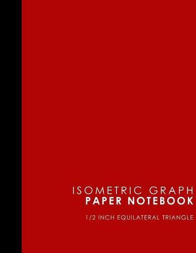 Isometric Graph Paper Notebook: 1/2 Inch Equilateral Triangle: Isometric Drawing Pad, Isometric Grid Pad, Isometric Paper, Red Cover, 8.5 x 11, 100 pages