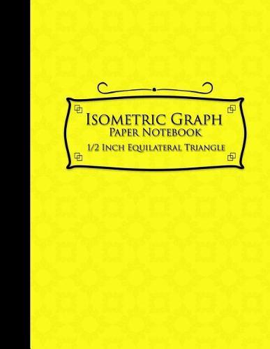 Isometric Graph Paper Notebook: 1/2 Inch Equilateral Triangle: Equilateral Triangle Paper, Isometric Gaming Paper, Isometric Grid Sketchbook, Yellow Cover, 8.5 x 11, 100 pages