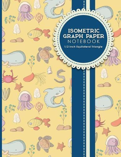 Isometric Graph Paper Notebook: 1/2 Inch Equilateral Triangle: For Drawing & Creative Work, Engineers, Artists, College Students, Cute Sea Creature Cover, 8.5 x 11, 100 pages