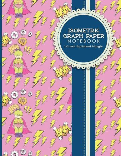 Isometric Graph Paper Notebook: 1/2 Inch Equilateral Triangle: Isometric Drawing Book, Isometric Grid Notebook, Isometric Notepad, Cute Super Hero Cover, 8.5 x 11, 100 pages
