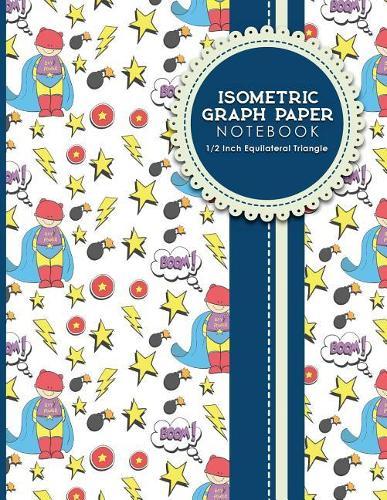 Isometric Graph Paper Notebook: 1/2 Inch Equilateral Triangle: For Drawing & Creative Work, Engineers, Artists, College Students, Cute Super Hero Cover, 8.5  x 11 , 100 pages