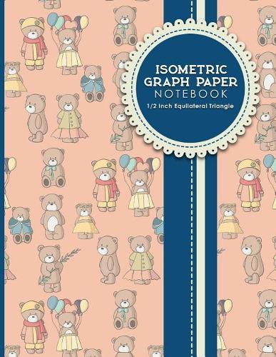 Isometric Graph Paper Notebook: 1/2 Inch Equilateral Triangle: Equilateral Triangle Drafting, Isometric Drawing Practice, Isometric Grid Paper Pad, Cute Teddy Bear Cover, 8.5 x 11, 100 pages