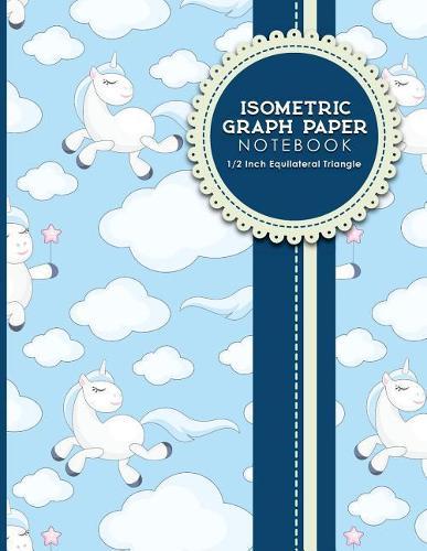 Isometric Graph Paper Notebook: 1/2 Inch Equilateral Triangle: Isometric Drawing Paper, Isometric Grid Paper, Isometric Sketching Paper, Cute Unicorns Cover, 8.5 x 11, 100 pages