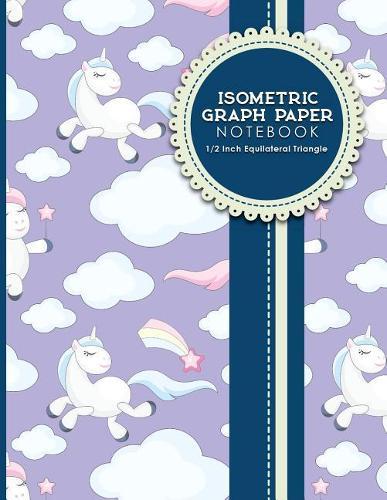 Isometric Graph Paper Notebook: 1/2 Inch Equilateral Triangle: Equilateral Triangle Paper, Isometric Gaming Paper, Isometric Grid Sketchbook, Cute Unicorns Cover, 8.5 x 11, 100 pages