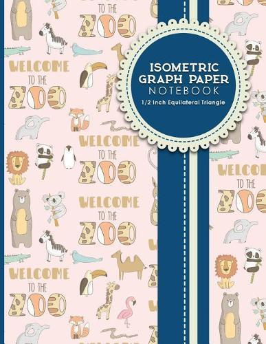 Isometric Graph Paper Notebook: 1/2 Inch Equilateral Triangle: Equilateral Triangle Paper, Isometric Gaming Paper, Isometric Grid Sketchbook, Cute Zoo Animals Cover, 8.5 x 11, 100 pages