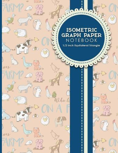 Isometric Graph Paper Notebook: 1/2 Inch Equilateral Triangle: Equilateral Triangle Drafting, Isometric Drawing Practice, Isometric Grid Paper Pad, Cute Farm Animals Cover, 8.5 x 11, 100 pages