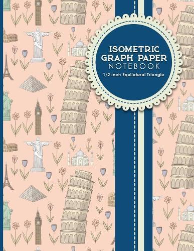 Isometric Graph Paper Notebook: 1/2 Inch Equilateral Triangle: Isometric Drawing Book, Isometric Grid Notebook, Isometric Notepad, Cute World Landmarks Cover, 8.5 x 11, 100 pages