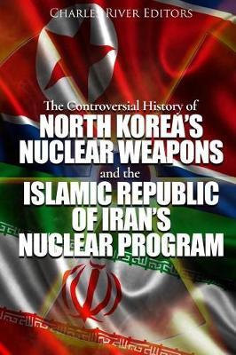 The Controversial History of North Korea's Nuclear Weapons and the Islamic Republic of Iran's Nuclear Program