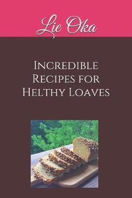 Incredible Recipes for Helthy Loaves: Delicious Loaves Really Quick to Make