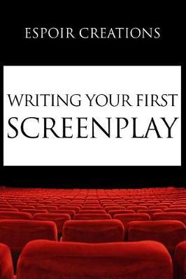 Writing your First Screenplay: the 10 Essential Things, to Write your First Screenplay Like a Professional